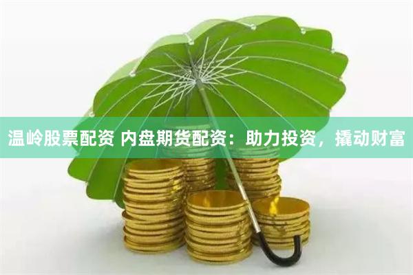 温岭股票配资 内盘期货配资：助力投资，撬动财富